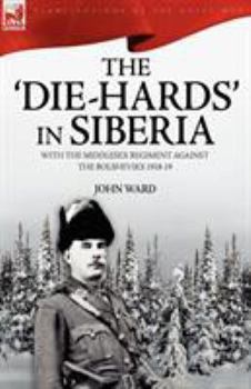 Paperback The 'Die-Hards' in Siberia: With the Middlesex Regiment Against the Bolsheviks 1918-19 Book