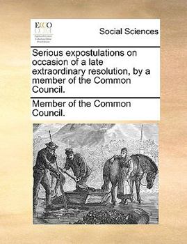Serious expostulations on occasion of a late extraordinary resolution, by a member of the Common Council.