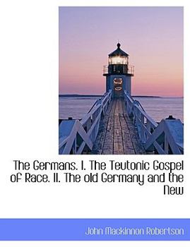 Paperback The Germans. I. the Teutonic Gospel of Race. II. the Old Germany and the New Book