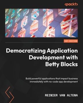 Paperback Democratizing Application Development with Betty Blocks: Build powerful applications that impact business immediately with no-code app development Book