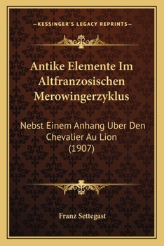 Paperback Antike Elemente Im Altfranzosischen Merowingerzyklus: Nebst Einem Anhang Uber Den Chevalier Au Lion (1907) [German] Book