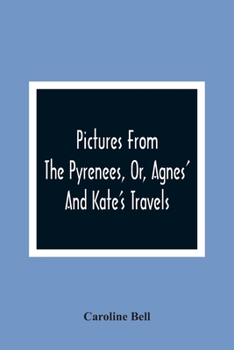 Paperback Pictures From The Pyrenees, Or, Agnes' And Kate'S Travels Book