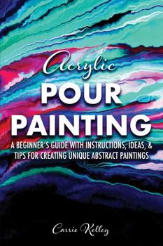 Paperback Acrylic Pour Painting: A Beginner's Guide with Instructions, Ideas, and Tips for Creating Unique Abstract Paintings Book