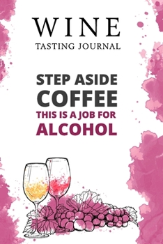 Paperback Step Aside Coffee This Is A Job for Alcohol: Wine Tasting Journal: Wine Notebook & Diary Book