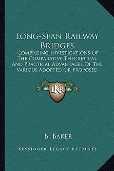 Paperback Long-Span Railway Bridges: Comprising Investigations Of The Comparative Theoretical And Practical Advantages Of The Various Adopted Or Proposed Type S Book