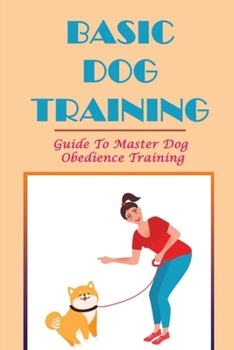 Paperback Basic Dog Training: Guide To Master Dog Obedience Training: Basics Of Obedience Training Book