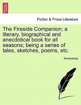 The Fireside Companion; a literary, biographical and anecdotical book for all seasons; being a series of tales, sketches, poems, etc.