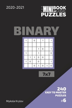Paperback The Mini Book Of Logic Puzzles 2020-2021. Binary 7x7 - 240 Easy To Master Puzzles. #6 Book