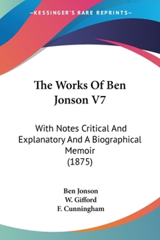 The Works Of Ben Jonson V7: With Notes Critical And Explanatory And A Biographical Memoir