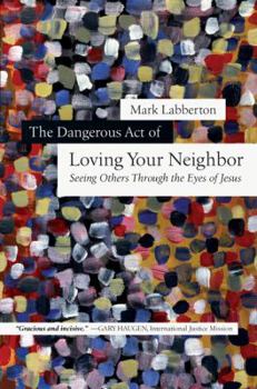 Hardcover The Dangerous Act of Loving Your Neighbor: Seeing Others Through the Eyes of Jesus Book