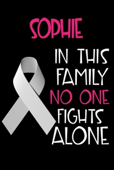 SOPHIE In This Family No One Fights Alone: Personalized Name Notebook/Journal Gift For Women Fighting Lung Cancer. Cancer Survivor / Fighter Gift for the Warrior in your life Writing Poetry, Diary, Gr