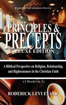 Principles & Precepts Deluxe Edition (3 Books in1): A Biblical Perspective on Religion, Relationship, and Righteousness in the Christian Faith (Abundant Truth Deluxe Editions)