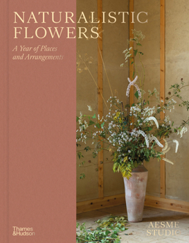 Naturalistic Flowers: A Year of Places and Arrangements