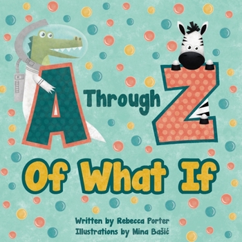 A Through Z Of What If: A Tongue Twisting, Alliteration, Rhyming Alphabet Picture Book.