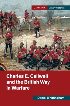 Charles E. Callwell and the British Way in Warfare - Book  of the Cambridge Military Histories