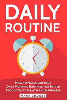 Paperback Daily Routine: How to Makeover Your Daily Morning Routines for Better Productivity, Health and Happiness Book