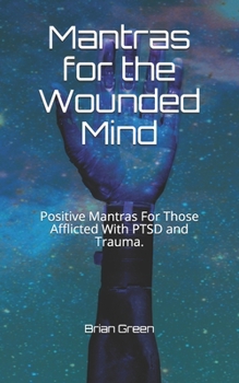 Paperback Mantras for the Wounded Mind: Positive Mantras For Those Afflicted With PTSD and Trauma. Book