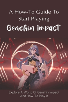 Paperback A How-To Guide To Start Playing Genshin Impact: Explore A World Of Genshin Impact And How To Play It: What To Use And What Not To Use In Genshin Impact Book