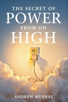 The Secret of Power from on High: Andrew Murray's Classic Devotional on the Holy Spirit's Empowerment