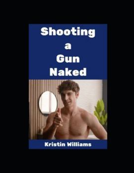 Shooting a Gun Naked!: Yes, I Did It, and You Can Too! (The Naked Rebel)