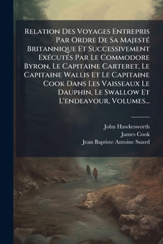 Relation Des Voyages Entrepris Par Ordre De Sa MajestÃ(c) Britannique Et Successivement ExÃ(c)cutÃ(c)s Par Le Commodore Byron, Le Capitaine Carteret, ... Et L'endeavour, Volumes (French Edition)