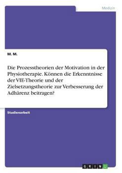 Paperback Die Prozesstheorien der Motivation in der Physiotherapie. Können die Erkenntnisse der VIE-Theorie und der Zielsetzungstheorie zur Verbesserung der Adh [German] Book