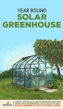 Hardcover Year Round Solar Greenhouse: Step-By-Step Guide to Design And Build Your Own Passive Solar Greenhouse in as Little as 30 Days Without Drowning in a Book