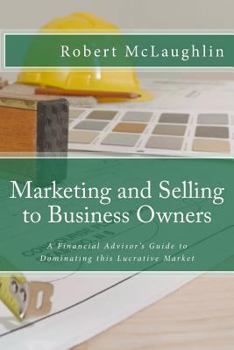 Paperback Marketing and Selling to Business Owners: A Financial Advisor's Guide to Dominating this Lucrative Market Book