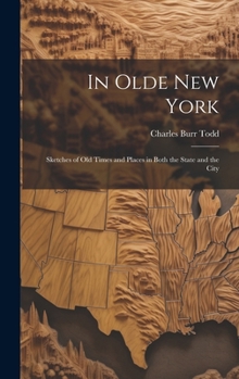 In Olde New York; Sketches of old Times and Places in Both the State and the City