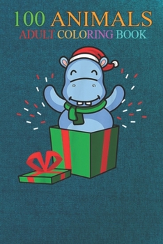 100 Animals: Hippopotamus Christmas Happy Hippo An Adult Wild Animals Coloring Book with Lions, Elephants, Owls, Horses, Dogs, Cats, and Many More!