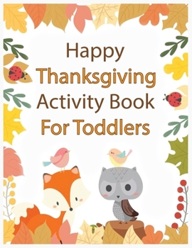 Paperback Happy Thanksgiving Activity Book for Toddlers: An Activity and Learning Book for Toddlers through Fun and Excitement. Book