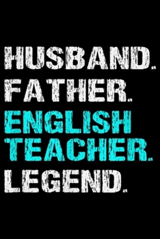 Paperback Husband. Father. English Teacher. Legend.: Husband Father English Teacher Legend Dad Father's Day Gift Journal/Notebook Blank Lined Ruled 6x9 100 Page Book