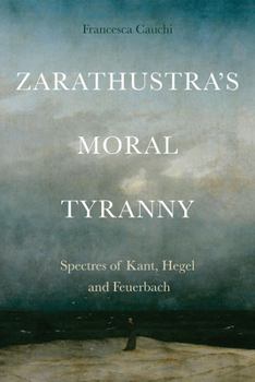Paperback Zarathustra's Moral Tyranny: Kant, Hegel and Feuerbach Book