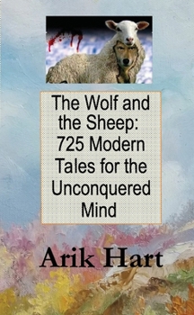 The Wolf and the Sheep: 725 Modern Tales for the Unconquered Mind