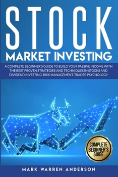 Stock Market Investing: A Complete Beginner's Guide to Build Your Passive Income with the Best Proven Strategies and Techniques in Stocks and Dividend Investing. Risk Management. Trader Psychology