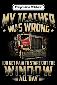 Composition Notebook: My Teacher Was Wrong Trucker Gift Truck Driver Men Journal/Notebook Blank Lined Ruled 6x9 100 Pages