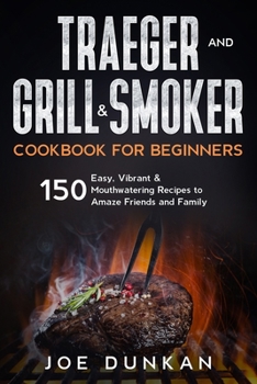 Paperback Traeger and Grill & Smoker Cookbook for Beginners: 150 Easy, Vibrant & Mouthwatering Recipes to Amaze Friends and Family Book