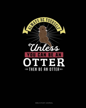 Paperback Always Be Yourself Unless You Can Be An Otter Then Be An Otter: Bible Study Journal Book