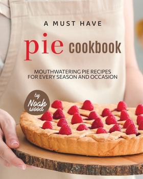 Paperback A Must Have Pie Cookbook: Mouthwatering Pie Recipes for Every Season and Occasion Book