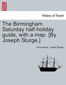 The Birmingham Saturday half-holiday guide, with a map. [By Joseph Sturge.]