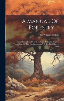 Hardcover A Manual Of Forestry ...: Forest Utilization, By W.r. Fisher ... Being An English Translation Of "die Forstbenutzung," By Dr. Karl Gayer. 1896 Book