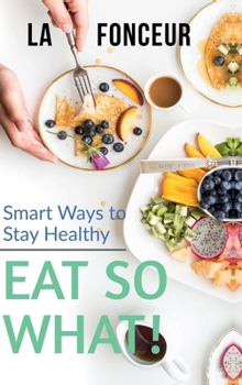Eat So What! Smart Ways To Stay Healthy: Full Version (Including Volume 1 & Volume 2)