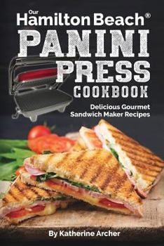 Paperback Our Hamilton Beach Panini Press Cookbook: Delicious Gourmet Sandwich Maker Recipes Book