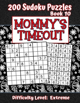 Paperback 200 Sudoku Puzzles - Book 10, MOMMY'S TIMEOUT, Difficulty Level Extreme: Stressed-out Mom - Take a Quick Break, Relax, Refresh - Perfect Quiet-Time Gi Book