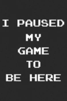 I Paused My Game To Be Here: I Paused My Game To Be Here Funny Gaming  Journal/Notebook Blank Lined Ruled 6x9 100 Pages