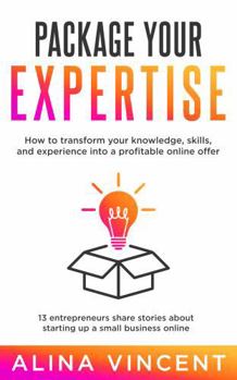 Paperback Package Your Expertise: 13 Entrepreneurs Share Stories About Starting Up a Small Business Online (Expertise-Based Business) Book