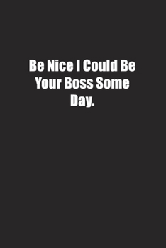 Be Nice I Could Be Your Boss Some Day.: Lined notebook