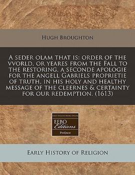 Paperback A Seder Olam That Is: Order of the Vvorld, or Yeares from the Fall to the Restoring, a Seconde Apologie for the Angell Gabriels Proprietie o Book