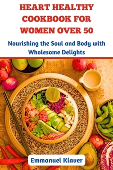 Paperback Heart Healthy Cookbook for Women Over 50: Nourishing the Soul and Body with Wholesome Delights Book