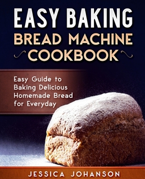Paperback Easy Baking: Bread Machine Cookbook. Easy Guide to Baking Delicious Homemade Bread for Everyday Book